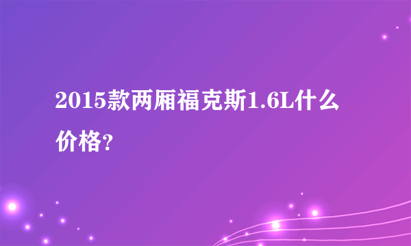 2015款两厢福克斯1.6L什么价格？