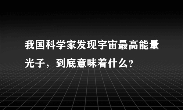 我国科学家发现宇宙最高能量光子，到底意味着什么？