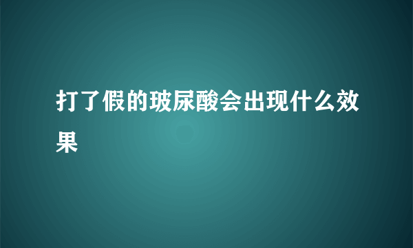 打了假的玻尿酸会出现什么效果