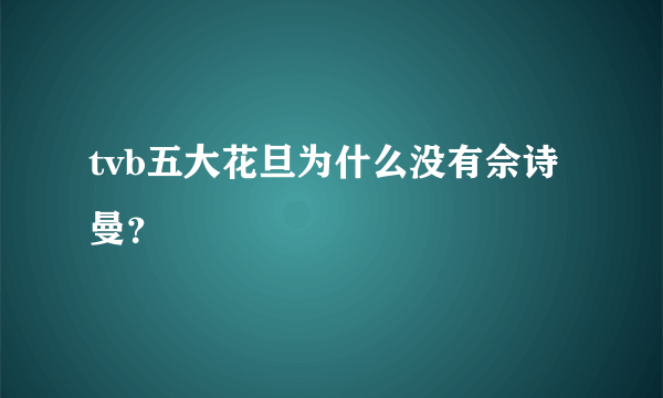 tvb五大花旦为什么没有佘诗曼？