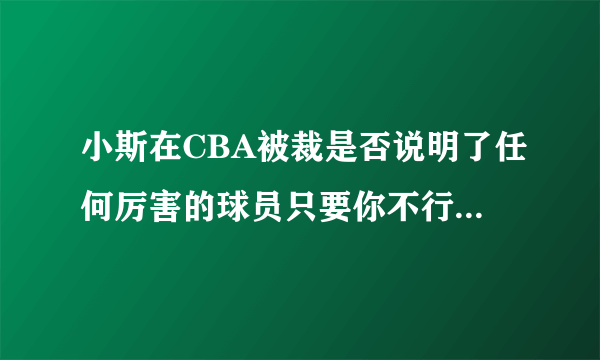 小斯在CBA被裁是否说明了任何厉害的球员只要你不行了都会被弃？