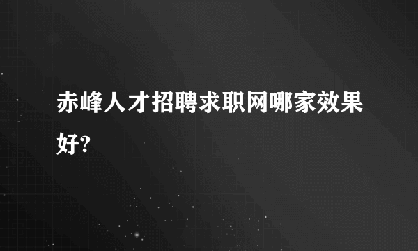 赤峰人才招聘求职网哪家效果好?