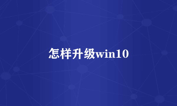 怎样升级win10