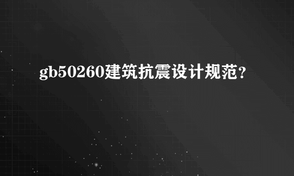 gb50260建筑抗震设计规范？