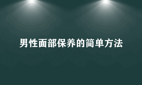 男性面部保养的简单方法