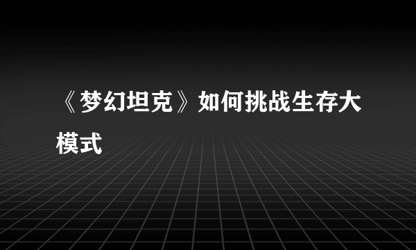 《梦幻坦克》如何挑战生存大模式