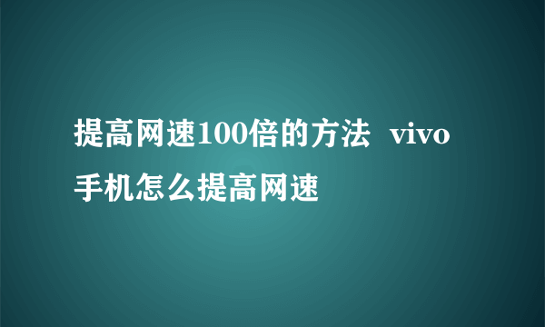 提高网速100倍的方法  vivo手机怎么提高网速