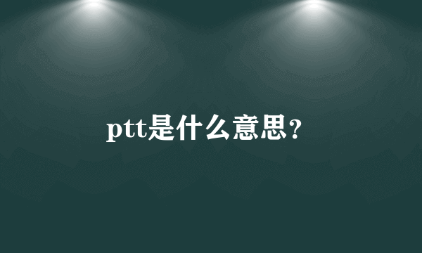 ptt是什么意思？