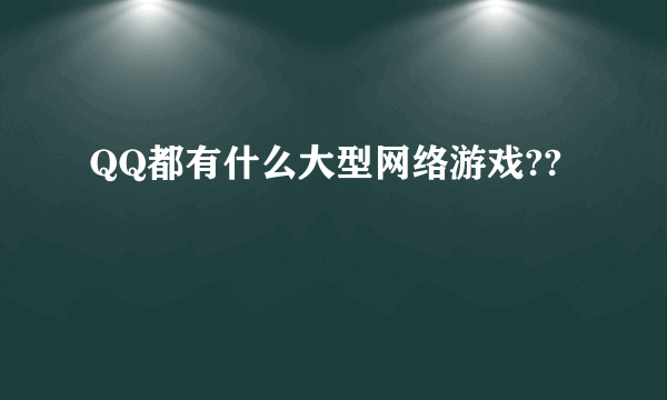 QQ都有什么大型网络游戏??