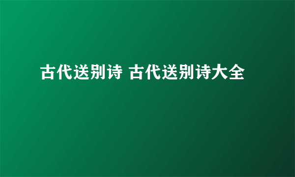 古代送别诗 古代送别诗大全