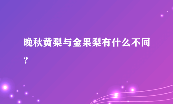 晚秋黄梨与金果梨有什么不同？