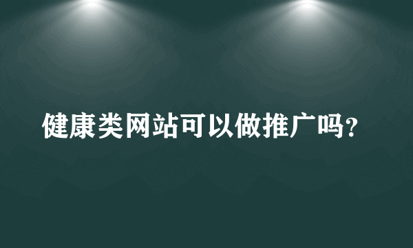 健康类网站可以做推广吗？