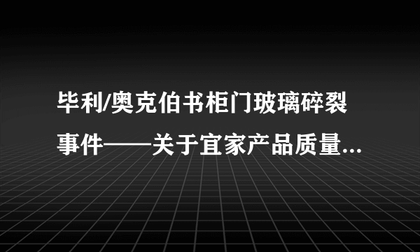 毕利/奥克伯书柜门玻璃碎裂事件——关于宜家产品质量和售后的故事