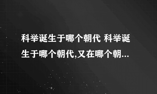 科举诞生于哪个朝代 科举诞生于哪个朝代,又在哪个朝代被废除