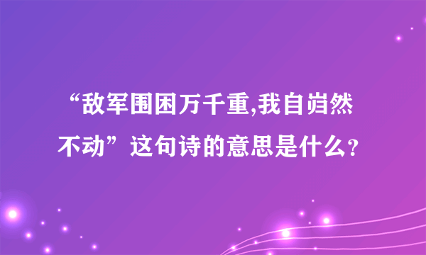 “敌军围困万千重,我自岿然不动”这句诗的意思是什么？