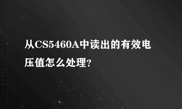 从CS5460A中读出的有效电压值怎么处理？