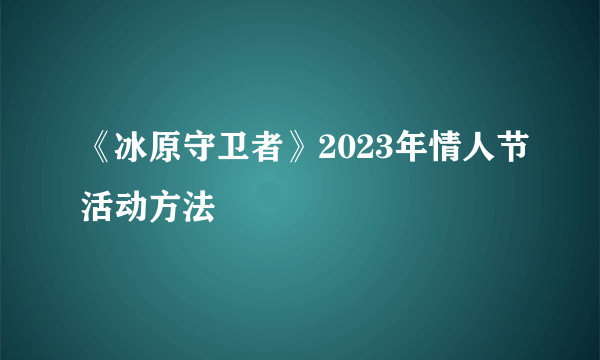 《冰原守卫者》2023年情人节活动方法