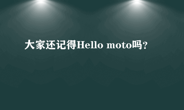 大家还记得Hello moto吗？