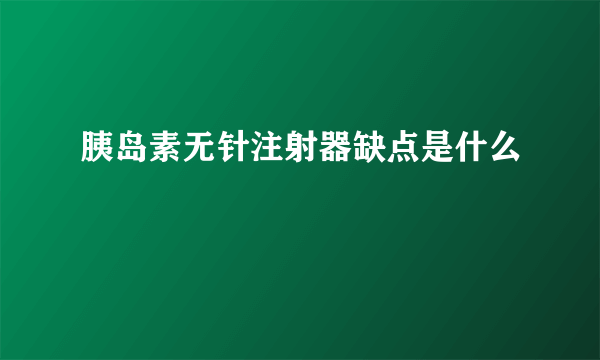 胰岛素无针注射器缺点是什么