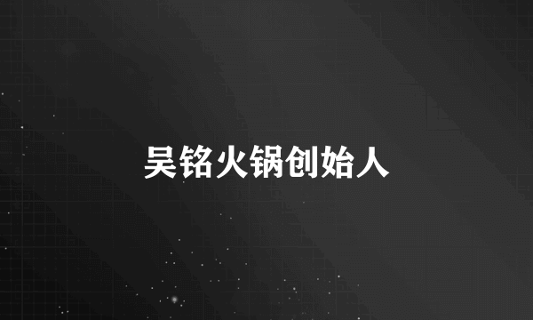 吴铭火锅创始人