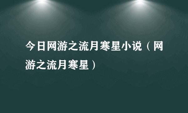 今日网游之流月寒星小说（网游之流月寒星）