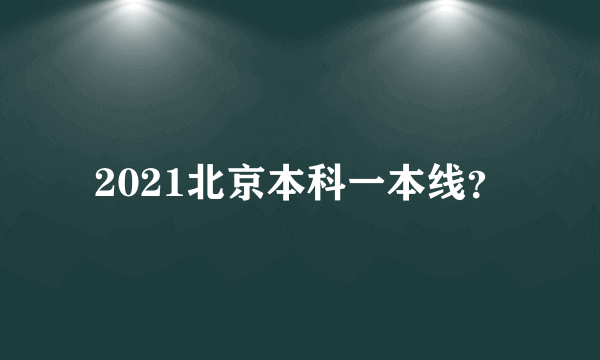 2021北京本科一本线？