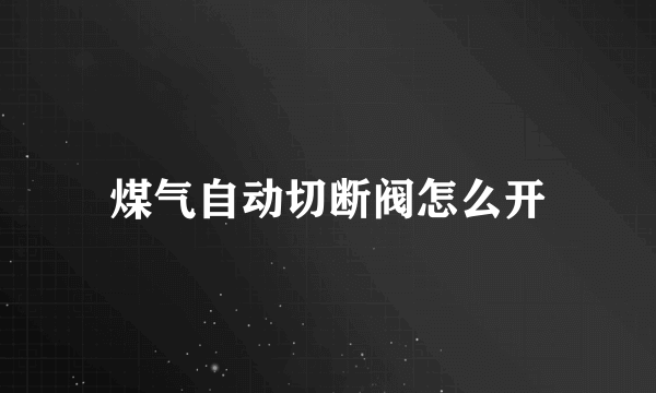 煤气自动切断阀怎么开