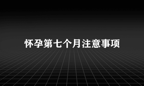 怀孕第七个月注意事项