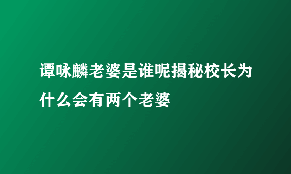 谭咏麟老婆是谁呢揭秘校长为什么会有两个老婆