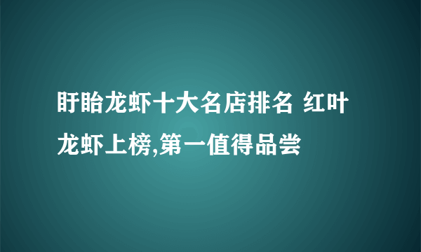 盱眙龙虾十大名店排名 红叶龙虾上榜,第一值得品尝