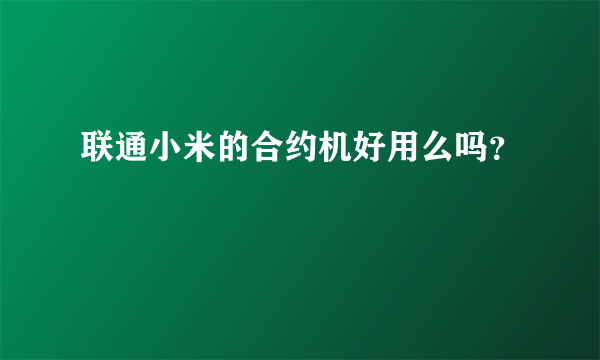 联通小米的合约机好用么吗？