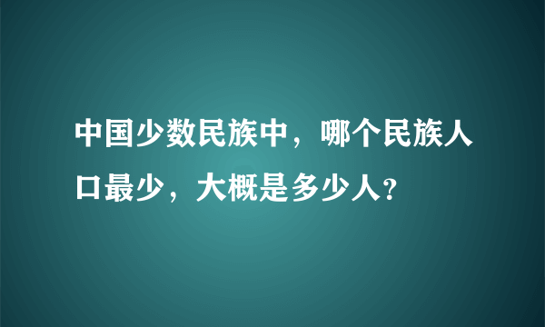 中国少数民族中，哪个民族人口最少，大概是多少人？