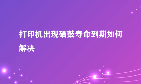 打印机出现硒鼓寿命到期如何解决