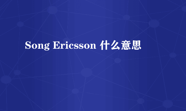 Song Ericsson 什么意思