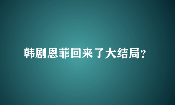 韩剧恩菲回来了大结局？