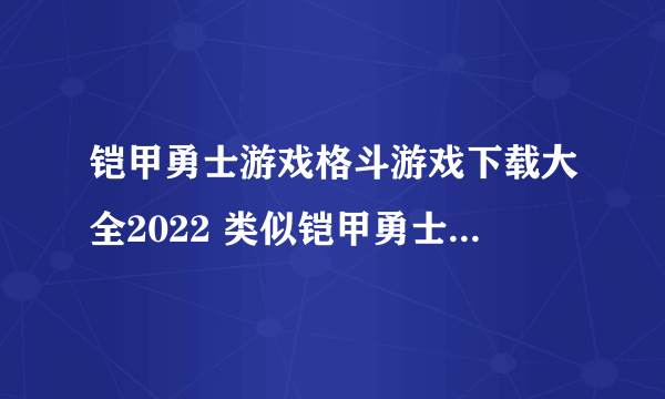 铠甲勇士游戏格斗游戏下载大全2022 类似铠甲勇士的格斗手游推荐