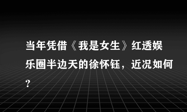 当年凭借《我是女生》红透娱乐圈半边天的徐怀钰，近况如何？