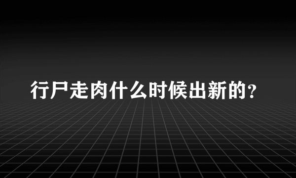 行尸走肉什么时候出新的？