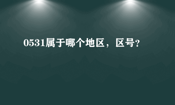 0531属于哪个地区，区号？