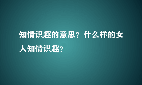 知情识趣的意思？什么样的女人知情识趣？