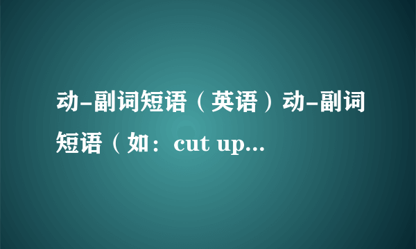 动-副词短语（英语）动-副词短语（如：cut up,eat up等词组）中据说代词只能放中间,那么不定代词（如：it,t