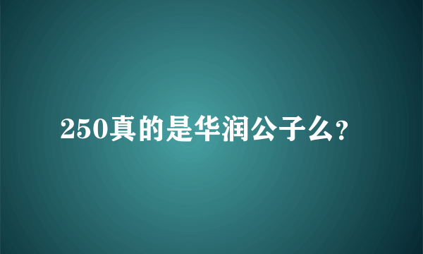 250真的是华润公子么？