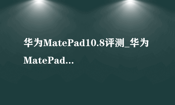 华为MatePad10.8评测_华为MatePad10.8参数