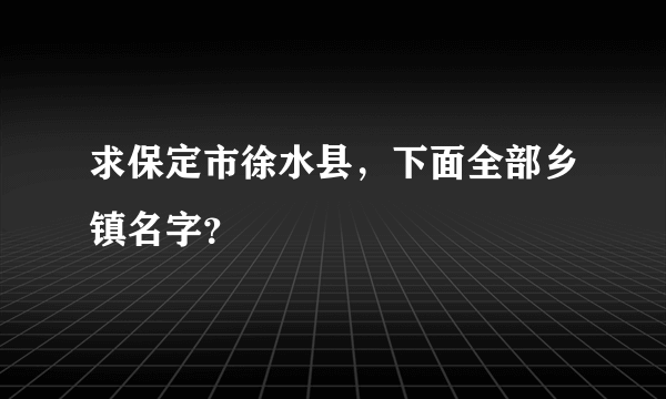 求保定市徐水县，下面全部乡镇名字？