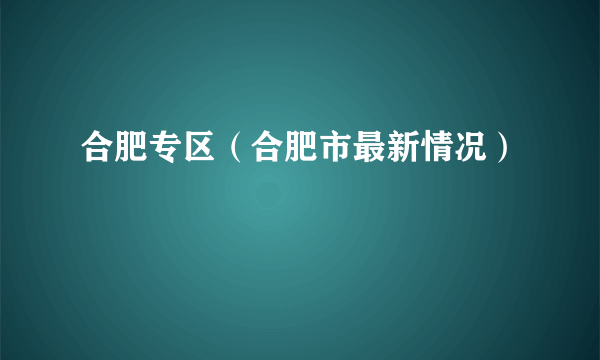 合肥专区（合肥市最新情况）