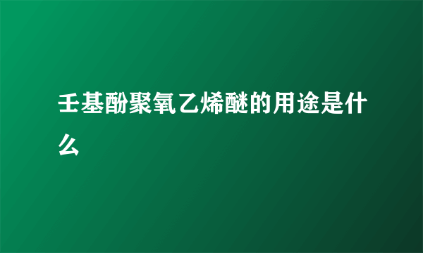 壬基酚聚氧乙烯醚的用途是什么