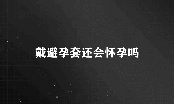 戴避孕套还会怀孕吗