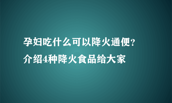 孕妇吃什么可以降火通便？ 介绍4种降火食品给大家