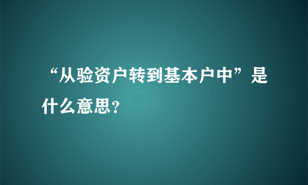 “从验资户转到基本户中”是什么意思？