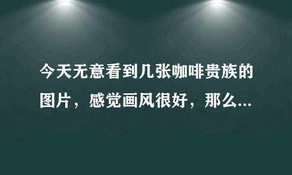 今天无意看到几张咖啡贵族的图片，感觉画风很好，那么咖啡贵族到底是什么呢，galgame吗，是的话请